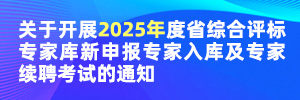 關于開展2025年度省綜合評標專家庫新申報專家入庫及專家續聘考試的通知